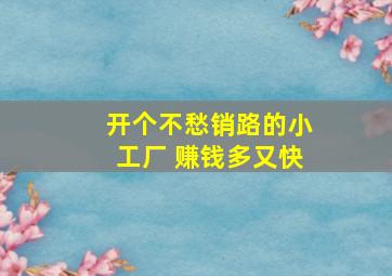 开个不愁销路的小工厂 赚钱多又快